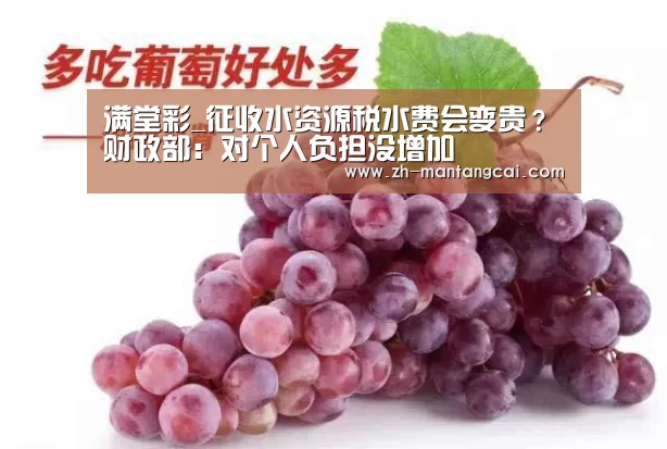 满堂彩_征收水资源税水费会变贵?财政部:对个人负担没增加(图4) 满堂彩