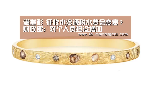 满堂彩_征收水资源税水费会变贵?财政部:对个人负担没增加(图2) 满堂彩