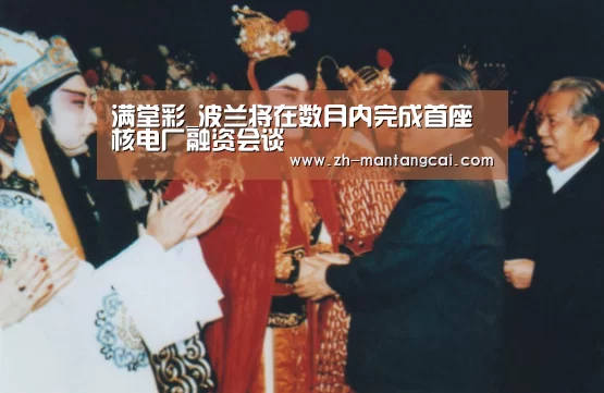 满堂彩_波兰将在数月内完成首座核电厂融资会谈(图1) 满堂彩