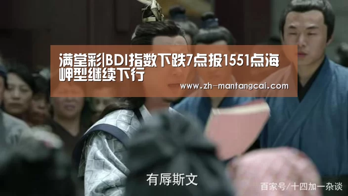 满堂彩|BDI指数下跌7点报1551点海岬型继续下行(图2) 满堂彩